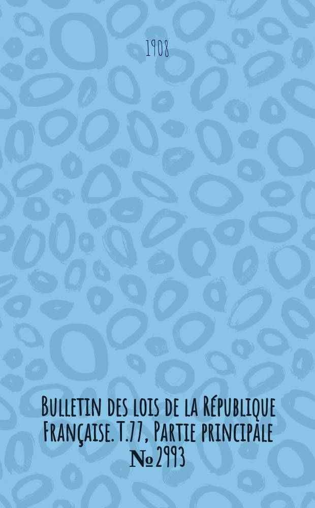 Bulletin des lois de la République Française. T.77, Partie principale №2993