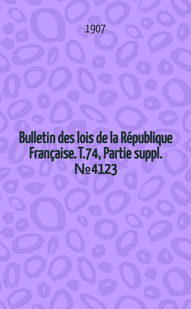 Bulletin des lois de la R&eacute;publique Fran&ccedil;aise. T.74, Partie suppl. №4123