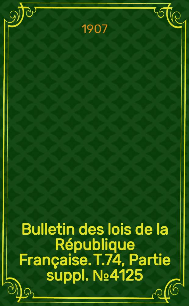 Bulletin des lois de la République Française. T.74, Partie suppl. №4125
