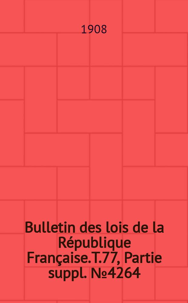 Bulletin des lois de la République Française. T.77, Partie suppl. №4264