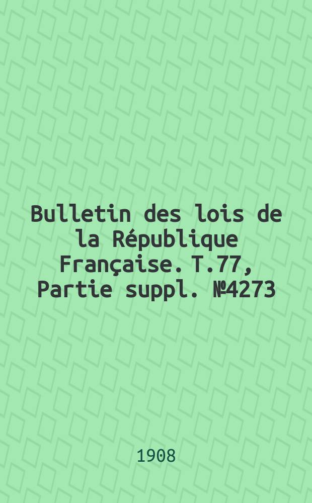Bulletin des lois de la République Française. T.77, Partie suppl. №4273