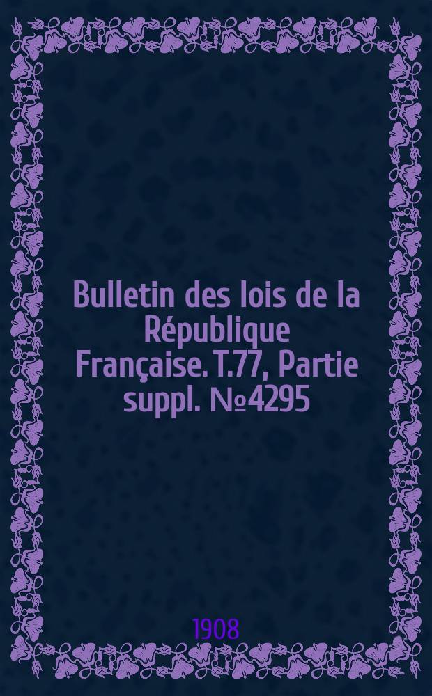 Bulletin des lois de la République Française. T.77, Partie suppl. №4295