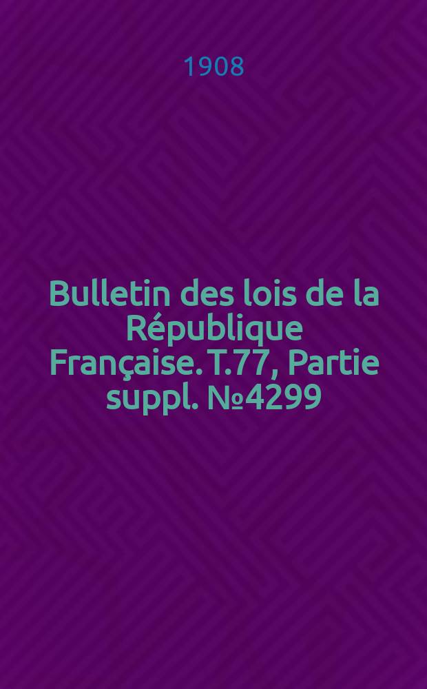 Bulletin des lois de la R&eacute;publique Fran&ccedil;aise. T.77, Partie suppl. №4299