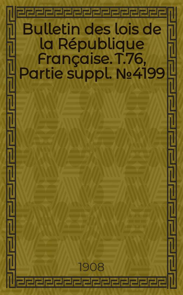 Bulletin des lois de la République Française. T.76, Partie suppl. №4199