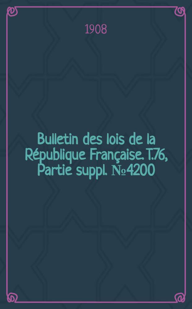 Bulletin des lois de la République Française. T.76, Partie suppl. №4200
