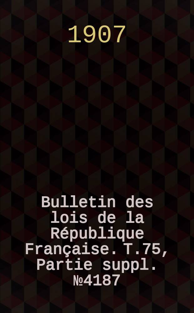 Bulletin des lois de la République Française. T.75, Partie suppl. №4187