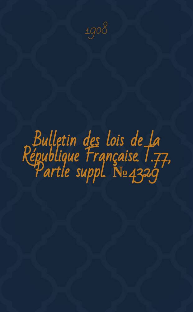 Bulletin des lois de la République Française. T.77, Partie suppl. №4329