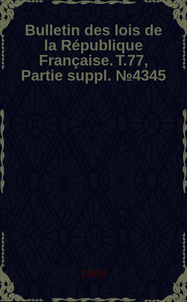 Bulletin des lois de la République Française. T.77, Partie suppl. №4345