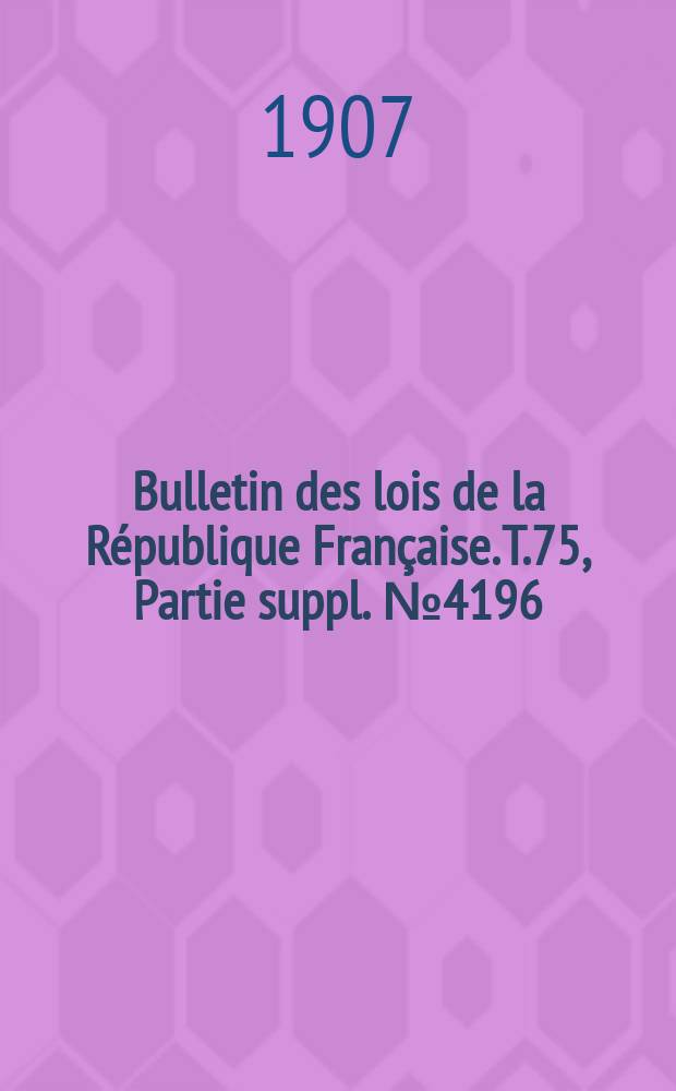 Bulletin des lois de la République Française. T.75, Partie suppl. №4196