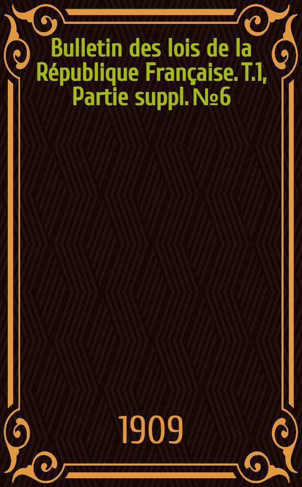 Bulletin des lois de la R&eacute;publique Fran&ccedil;aise. T.1, Partie suppl. №6