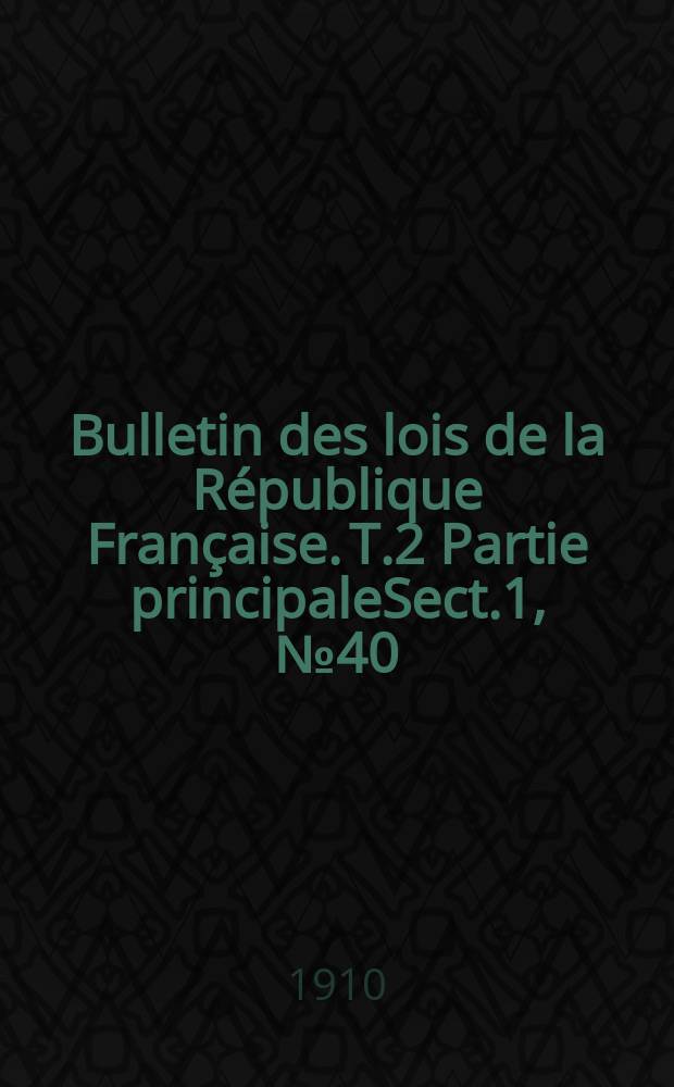 Bulletin des lois de la République Française. T.2 Partie principaleSect.1, №40