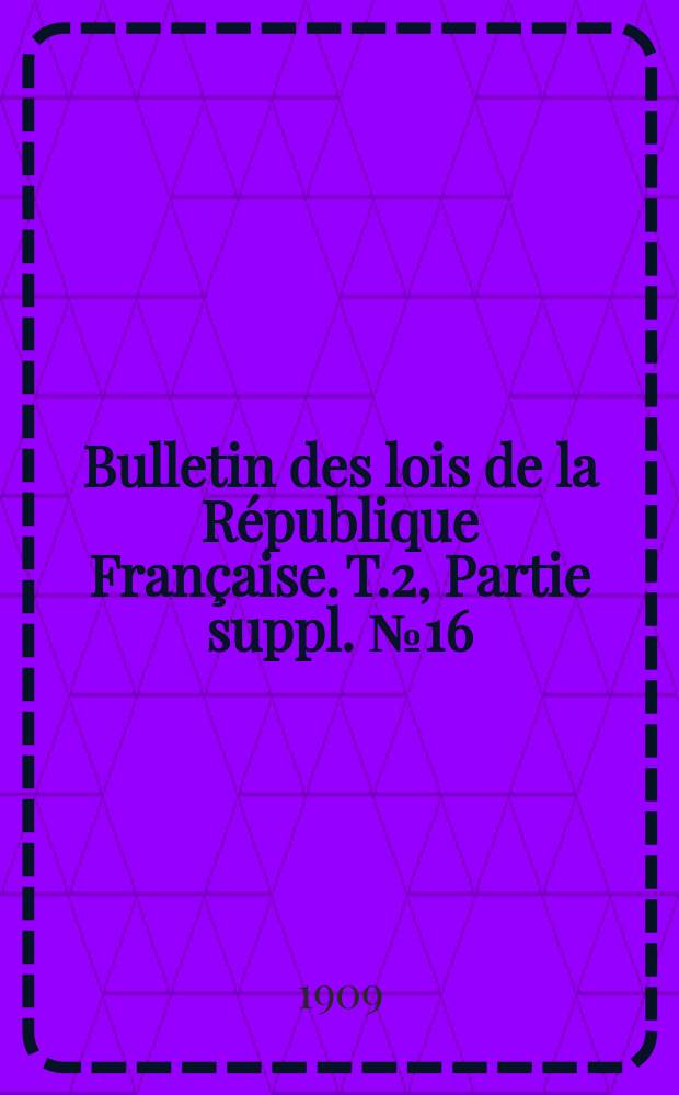 Bulletin des lois de la République Française. T.2, Partie suppl. №16