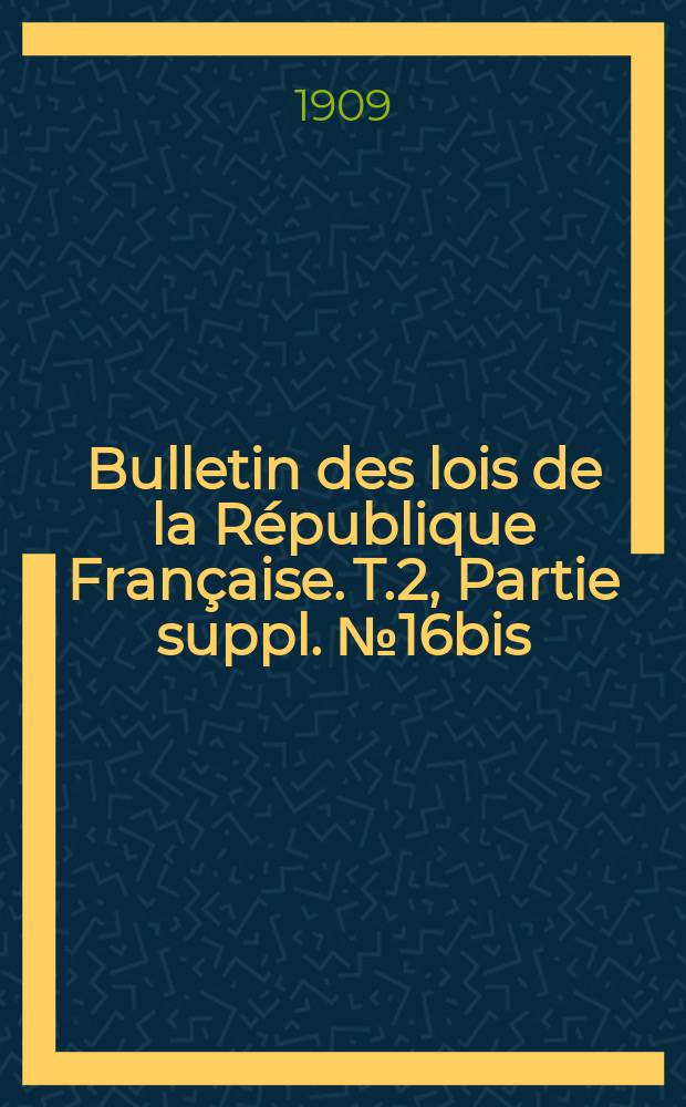 Bulletin des lois de la République Française. T.2, Partie suppl. №16bis