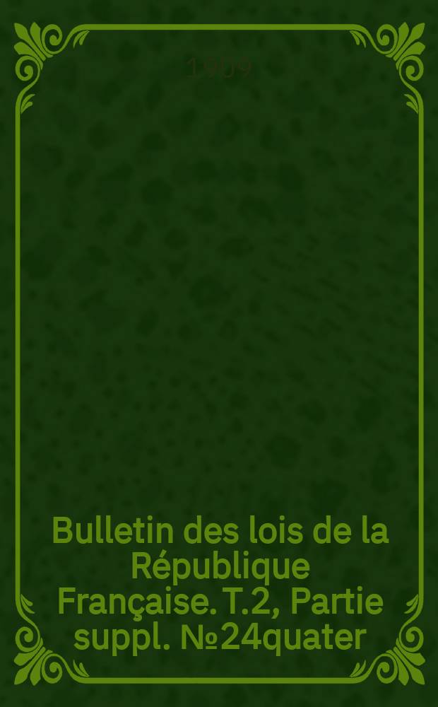 Bulletin des lois de la R&eacute;publique Fran&ccedil;aise. T.2, Partie suppl. №24quater