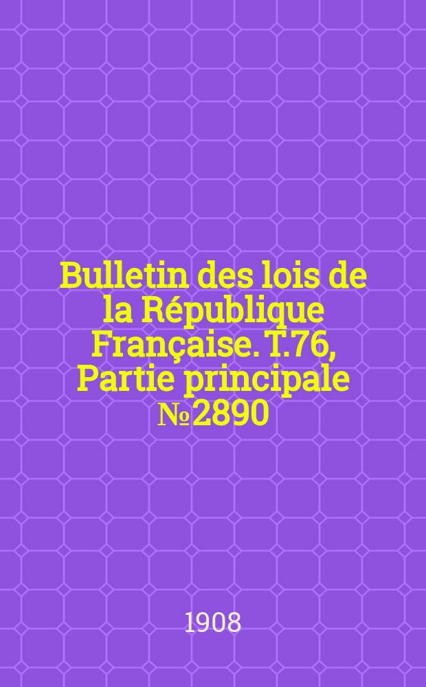 Bulletin des lois de la R&eacute;publique Fran&ccedil;aise. T.76, Partie principale №2890