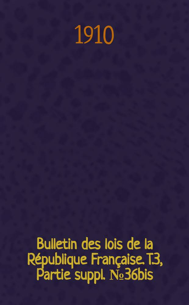 Bulletin des lois de la République Française. T.3, Partie suppl. №36bis