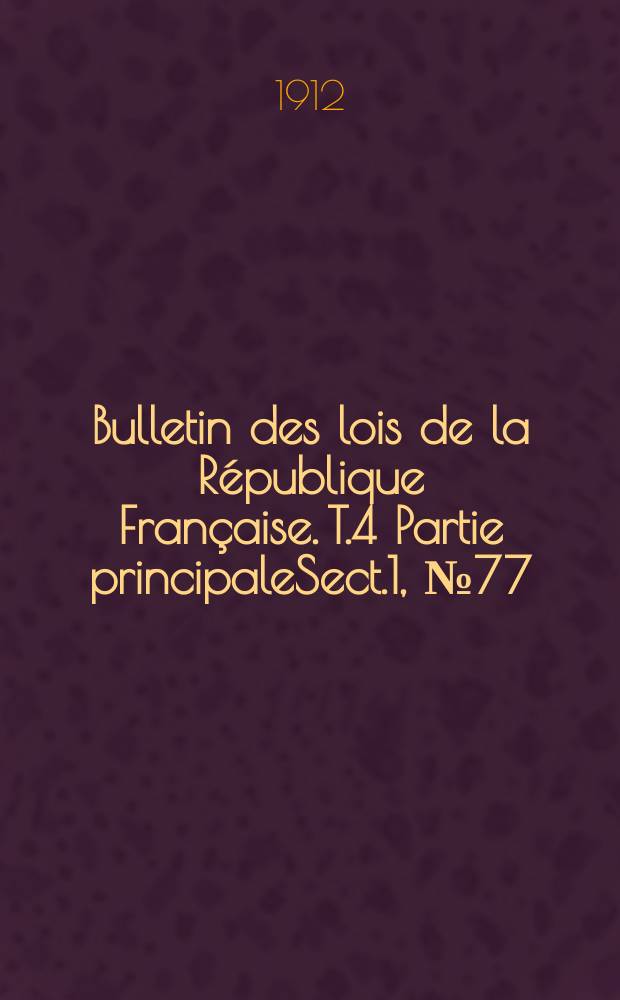 Bulletin des lois de la République Française. [T.4] Partie principaleSect.1, №77
