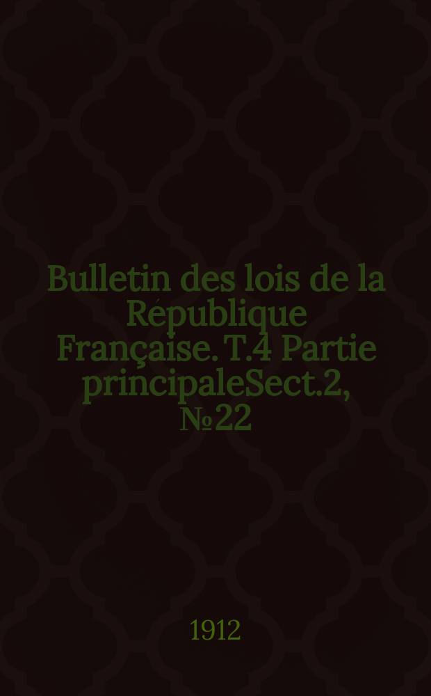 Bulletin des lois de la R&eacute;publique Fran&ccedil;aise. [T.4] Partie principaleSect.2, №22