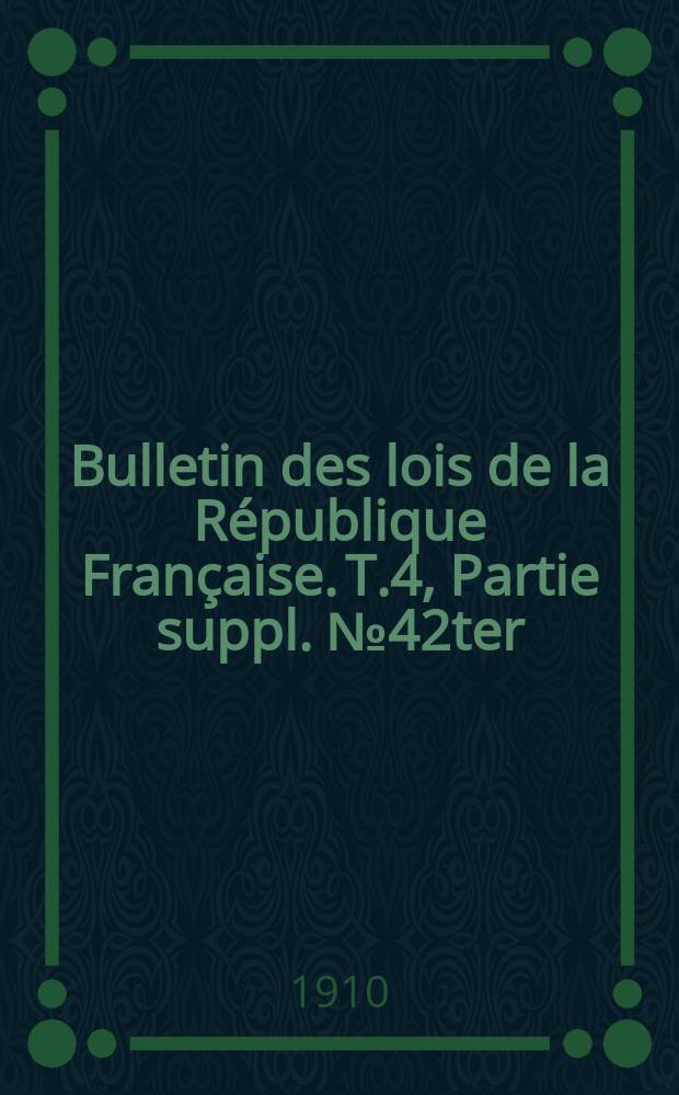 Bulletin des lois de la République Française. [T.4], Partie suppl. №42ter