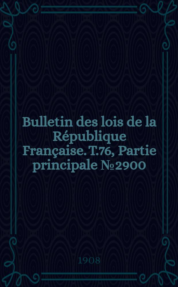 Bulletin des lois de la R&eacute;publique Fran&ccedil;aise. T.76, Partie principale №2900