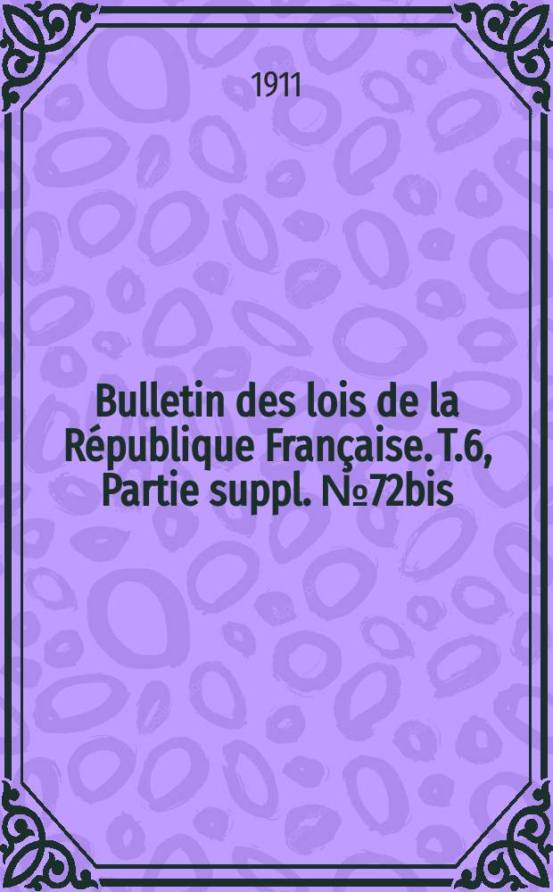 Bulletin des lois de la R&eacute;publique Fran&ccedil;aise. [T.6], Partie suppl. №72bis