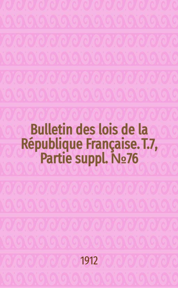 Bulletin des lois de la République Française. [T.7], Partie suppl. №76