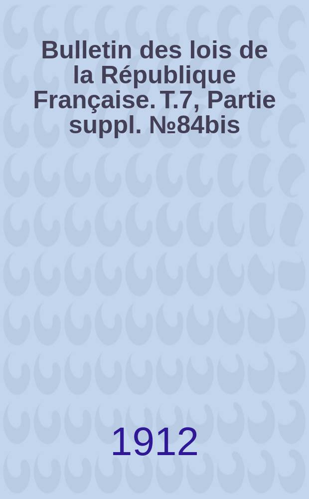 Bulletin des lois de la République Française. [T.7], Partie suppl. №84bis