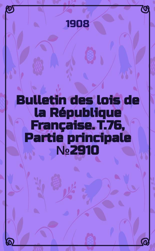 Bulletin des lois de la République Française. T.76, Partie principale №2910