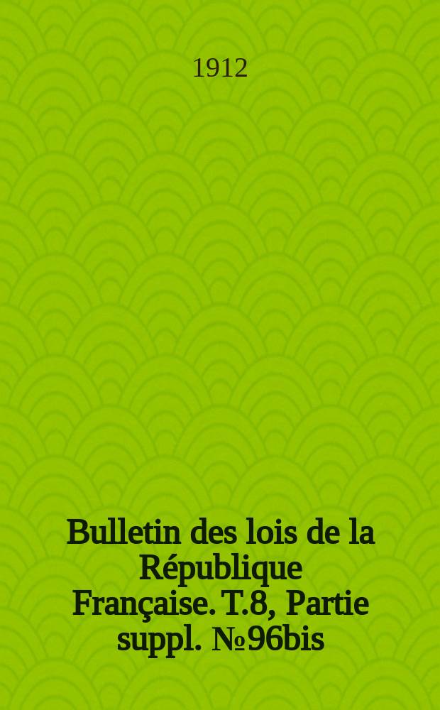 Bulletin des lois de la République Française. [T.8], Partie suppl. №96bis