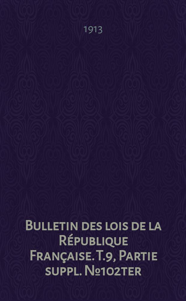 Bulletin des lois de la République Française. T.9, Partie suppl. №102ter