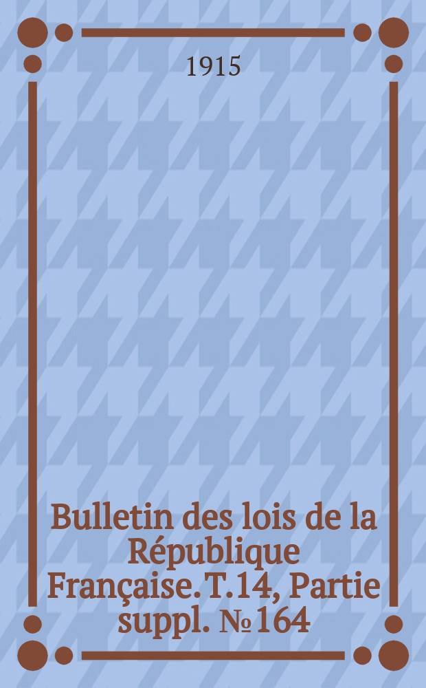 Bulletin des lois de la République Française. T.14, Partie suppl. №164
