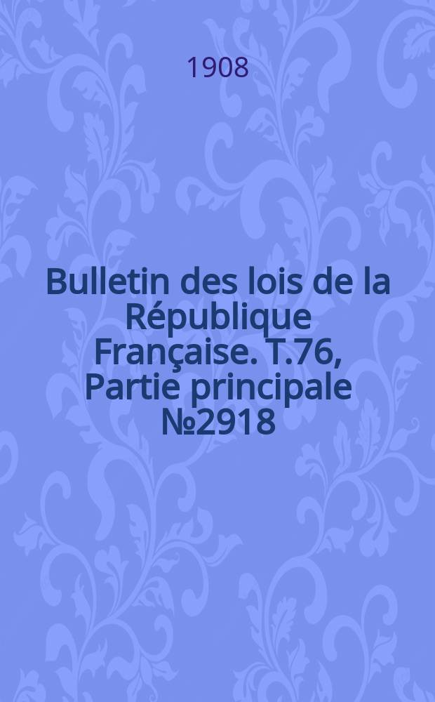 Bulletin des lois de la R&eacute;publique Fran&ccedil;aise. T.76, Partie principale №2918