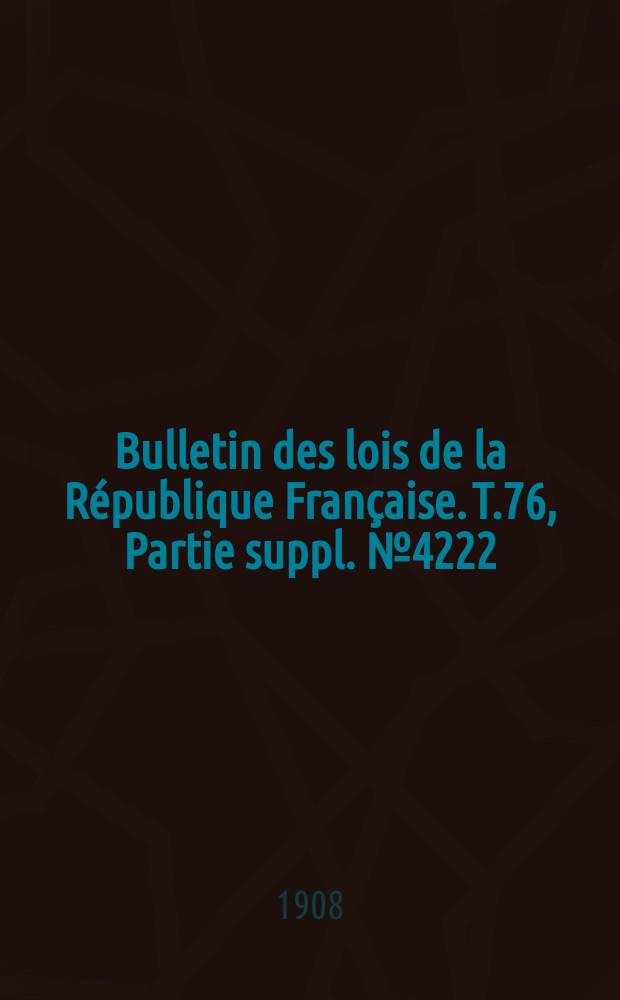 Bulletin des lois de la République Française. T.76, Partie suppl. №4222