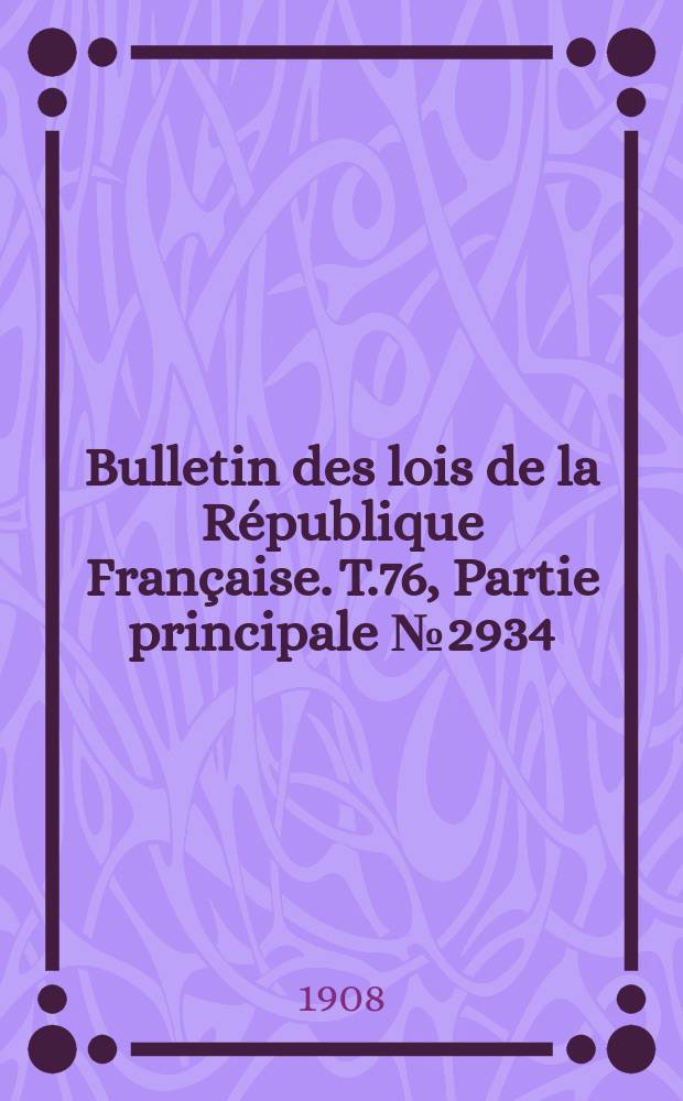 Bulletin des lois de la République Française. T.76, Partie principale №2934