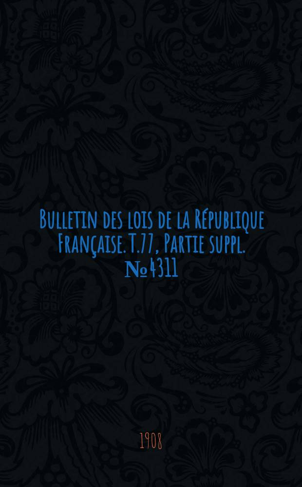 Bulletin des lois de la République Française. T.77, Partie suppl. №4311