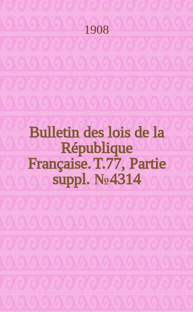 Bulletin des lois de la République Française. T.77, Partie suppl. №4314