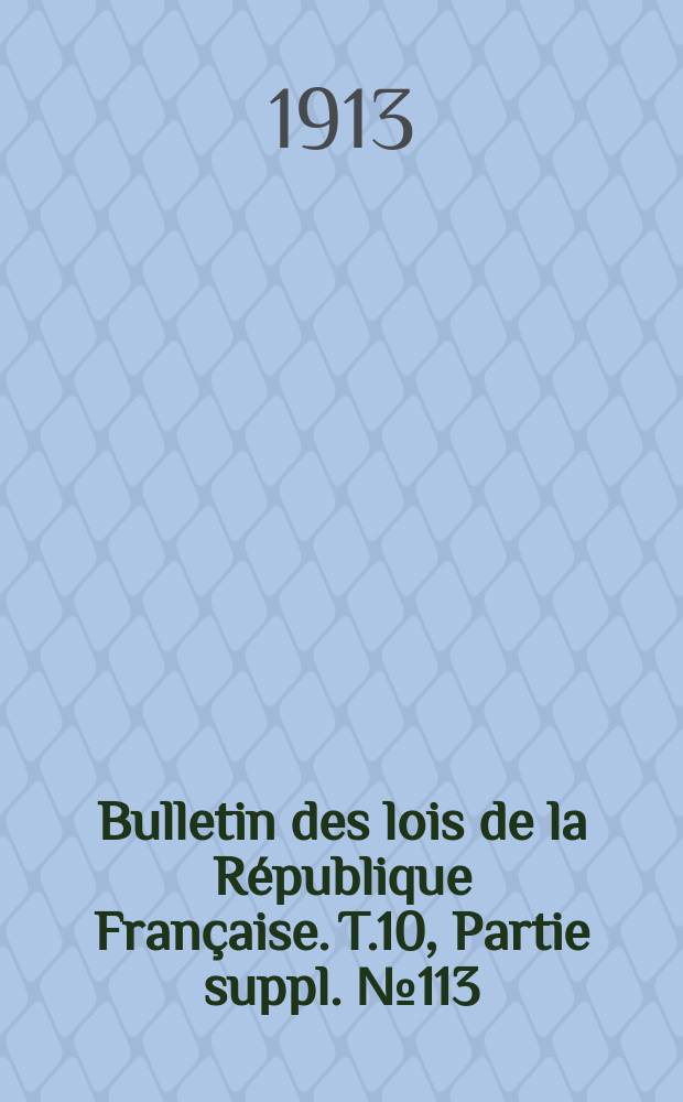 Bulletin des lois de la R&eacute;publique Fran&ccedil;aise. [T.10], Partie suppl. №113