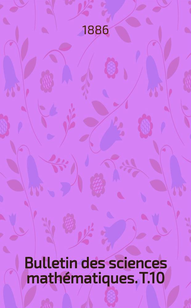 Bulletin des sciences mathématiques. T.10(21), P.1-2 (Janvier-Décembre)