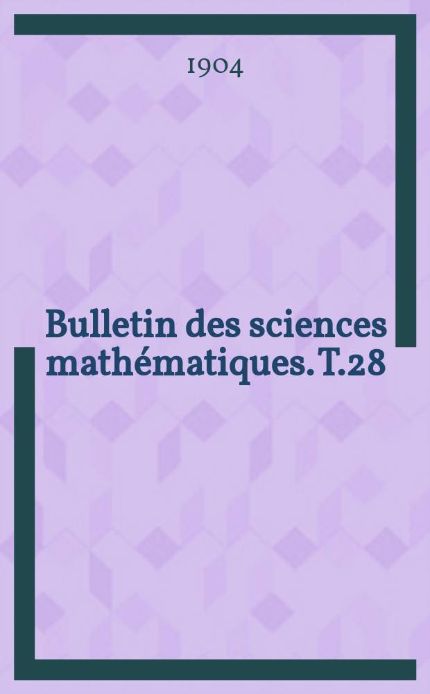 Bulletin des sciences mathématiques. T.28(38[39]), P.1-2 (Janvier-Décembre)