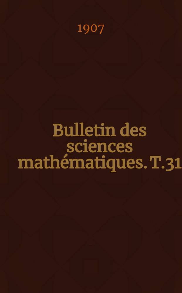 Bulletin des sciences mathématiques. T.31(42), P.1-2 (Janvier-Décembre)