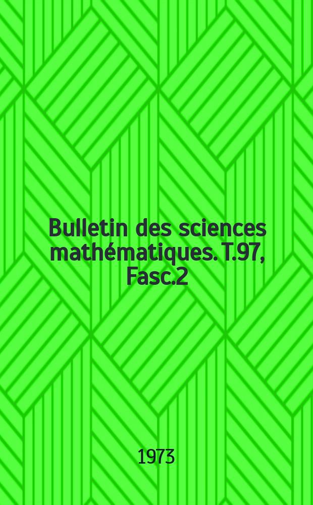 Bulletin des sciences math&eacute;matiques. T.97, Fasc.2