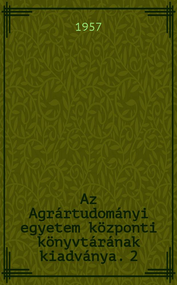 Az Agrártudományi egyetem központi könyvtárának kiadványa. 2 : A mezőgazdasági tudományos kutatás és tájékoztatás segédkönyvei