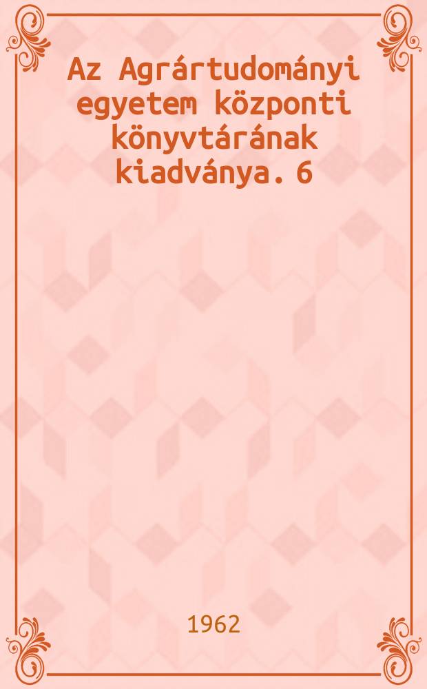 Az Agrártudományi egyetem központi könyvtárának kiadványa. 6 : A Mezőgazdasági statisztika legújabb forrásai