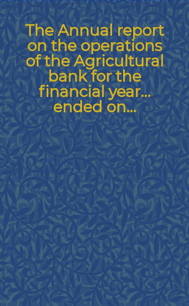 The Annual report on the operations of the Agricultural bank for the financial year ... ended on ...