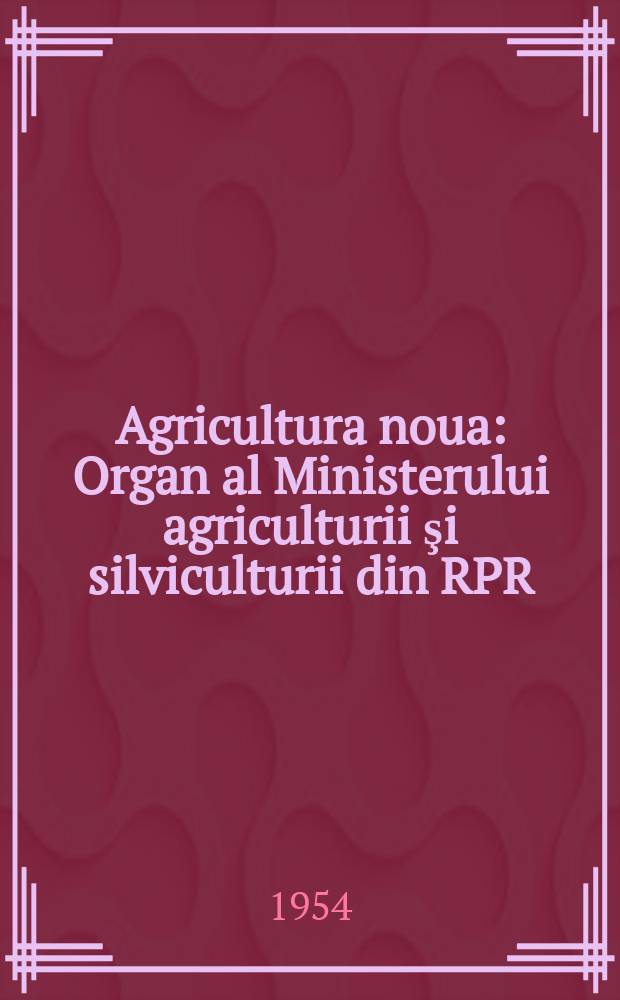 Agricultura noua : Organ al Ministerului agriculturii şi silviculturii din RPR