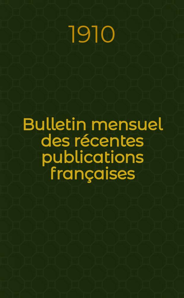 Bulletin mensuel des récentes publications françaises : Avec un appendice contenant l'indication des cartes géographiques et des livres anciens nouvellement entrés au Dép. des imprimés. 1910, Janvier