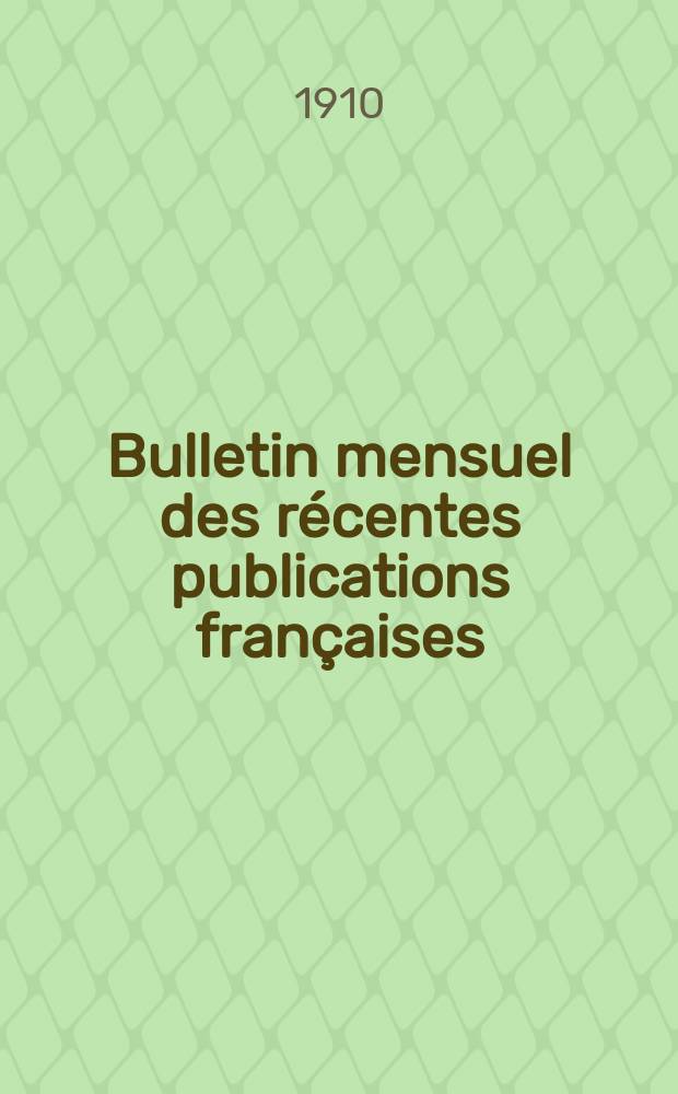 Bulletin mensuel des récentes publications françaises : Avec un appendice contenant l'indication des cartes géographiques et des livres anciens nouvellement entrés au Dép. des imprimés. 1910, Avril