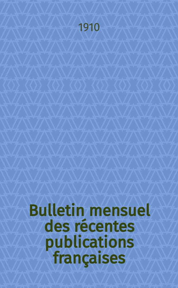 Bulletin mensuel des récentes publications françaises : Avec un appendice contenant l'indication des cartes géographiques et des livres anciens nouvellement entrés au Dép. des imprimés. 1910, Mai
