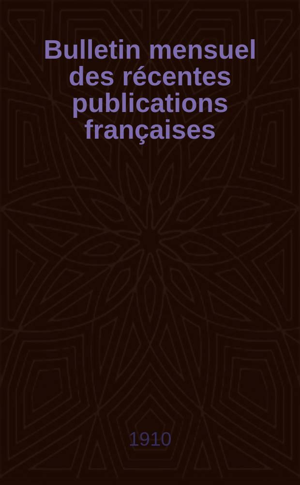 Bulletin mensuel des récentes publications françaises : Avec un appendice contenant l'indication des cartes géographiques et des livres anciens nouvellement entrés au Dép. des imprimés. 1910, Juillet