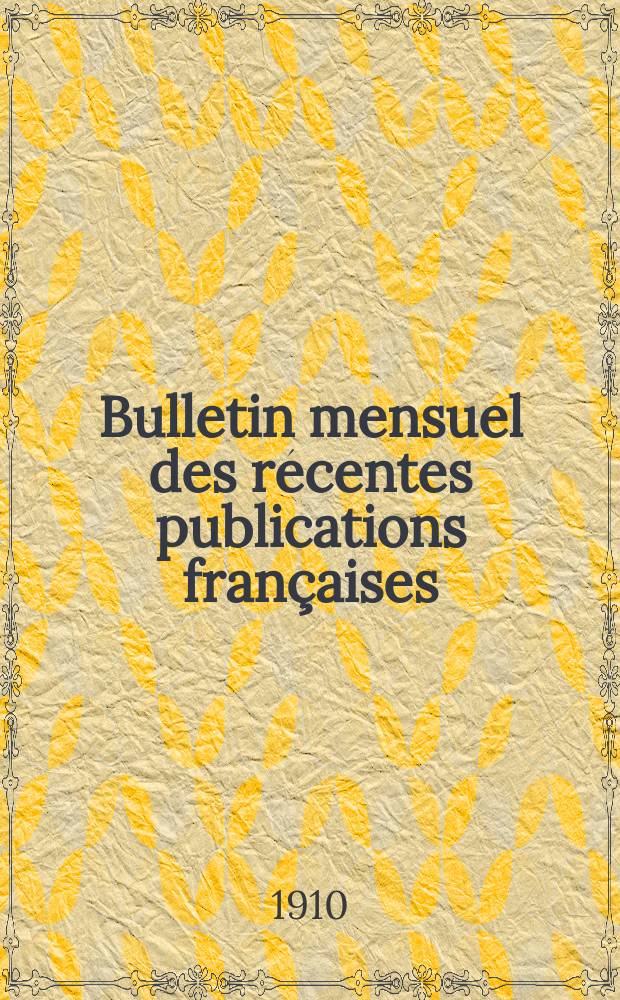 Bulletin mensuel des récentes publications françaises : Avec un appendice contenant l'indication des cartes géographiques et des livres anciens nouvellement entrés au Dép. des imprimés. 1910, Septembre